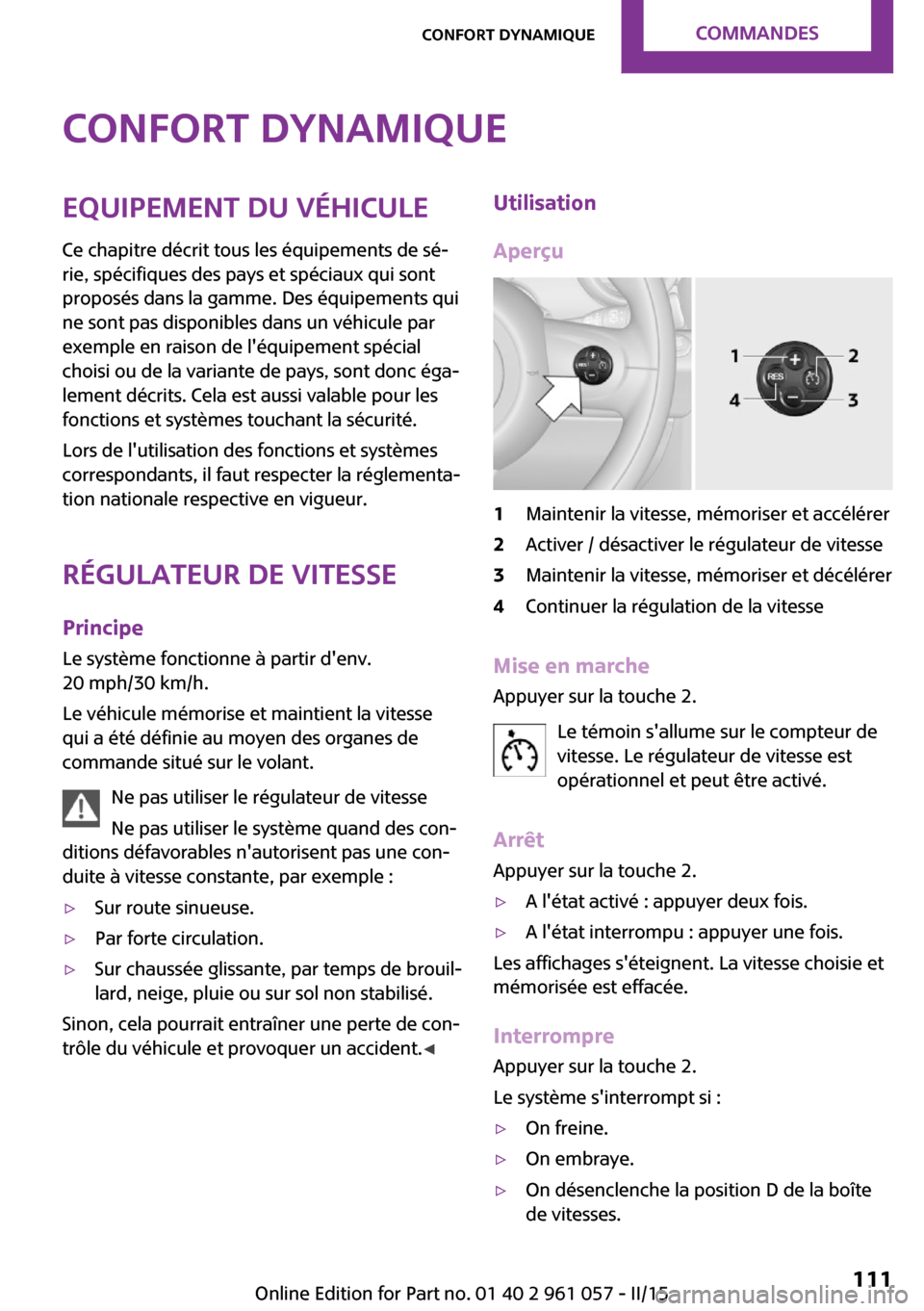 MINI Roadster 2015  Manuel du propriétaire (in French) Confort dynamiqueEquipement du véhicule
Ce chapitre décrit tous les équipements de sé‐
rie, spécifiques des pays et spéciaux qui sont
proposés dans la gamme. Des équipements qui
ne sont pas 