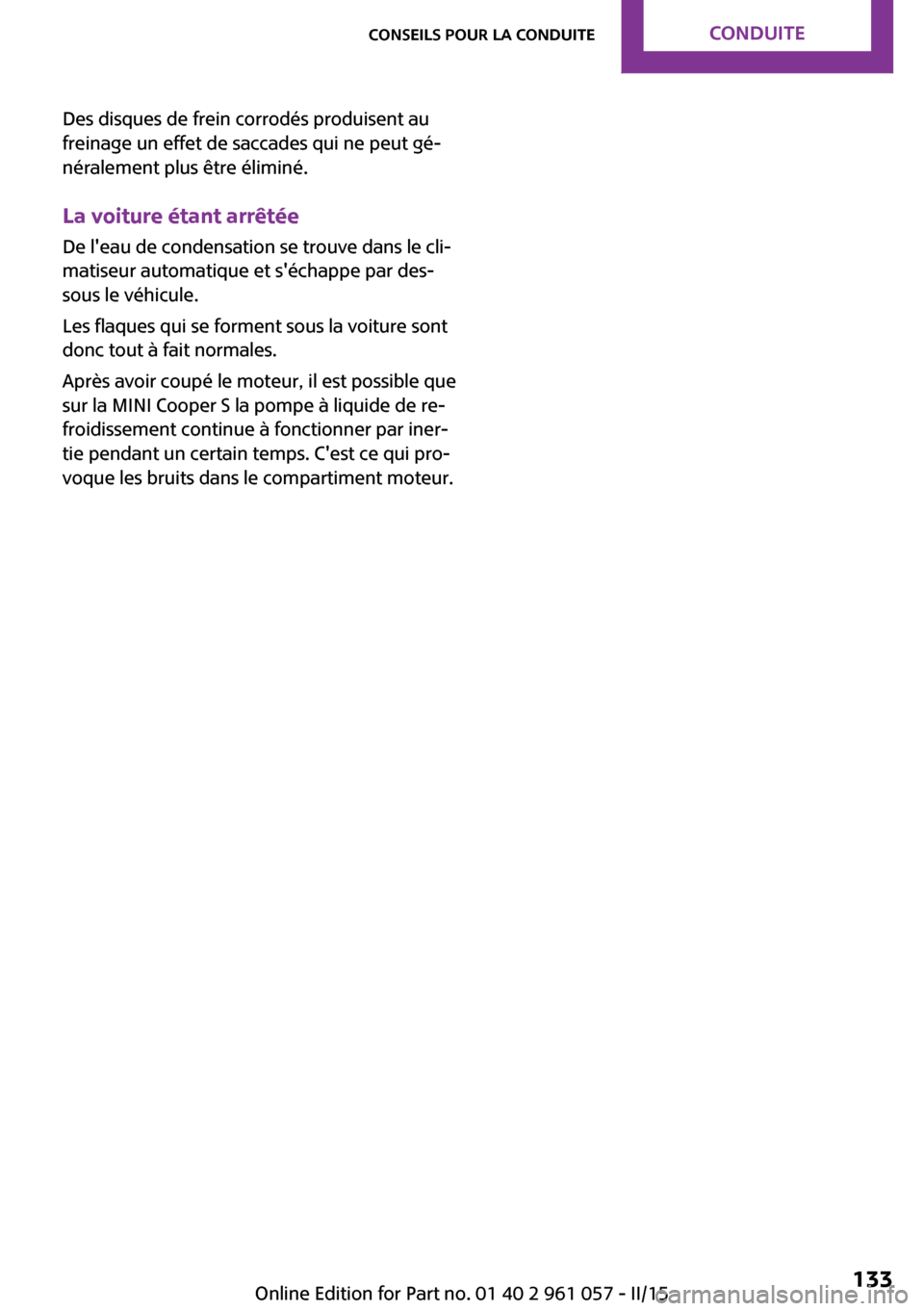 MINI Roadster 2015  Manuel du propriétaire (in French) Des disques de frein corrodés produisent au
freinage un effet de saccades qui ne peut gé‐
néralement plus être éliminé.
La voiture étant arrêtée De leau de condensation se trouve dans le c