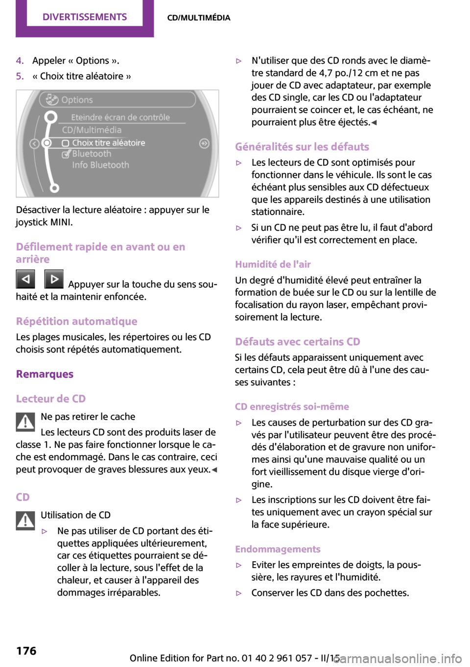 MINI Roadster 2015  Manuel du propriétaire (in French) 4.Appeler « Options ».5.« Choix titre aléatoire »
Désactiver la lecture aléatoire : appuyer sur le
joystick MINI.
Défilement rapide en avant ou enarrière
      Appuyer sur la touche du sens s