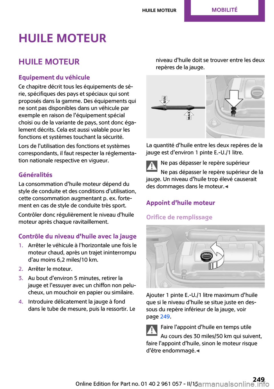 MINI Roadster 2015  Manuel du propriétaire (in French) Huile moteurHuile moteurEquipement du véhicule
Ce chapitre décrit tous les équipements de sé‐
rie, spécifiques des pays et spéciaux qui sont
proposés dans la gamme. Des équipements qui
ne so
