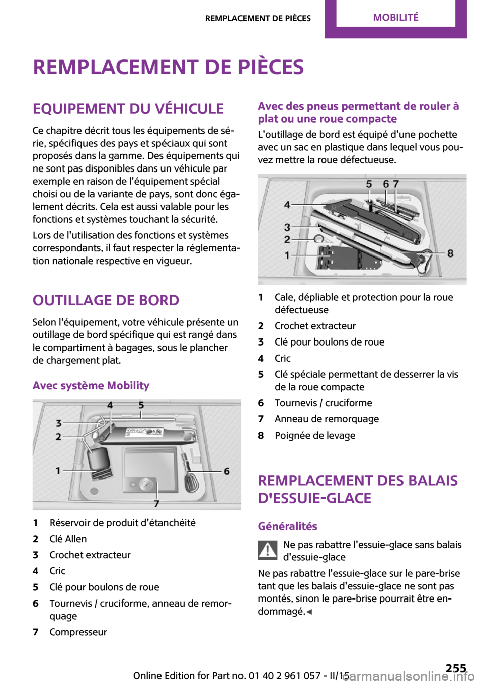 MINI Roadster 2015  Manuel du propriétaire (in French) Remplacement de piècesEquipement du véhicule
Ce chapitre décrit tous les équipements de sé‐
rie, spécifiques des pays et spéciaux qui sont
proposés dans la gamme. Des équipements qui
ne son