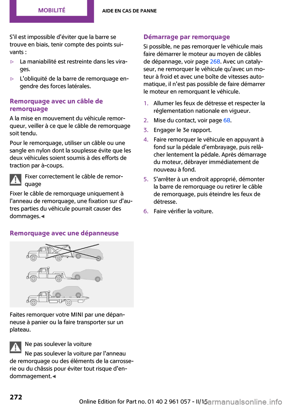 MINI Roadster 2015  Manuel du propriétaire (in French) Sil est impossible déviter que la barre se
trouve en biais, tenir compte des points sui‐
vants :▷La maniabilité est restreinte dans les vira‐
ges.▷Lobliquité de la barre de remorquage en