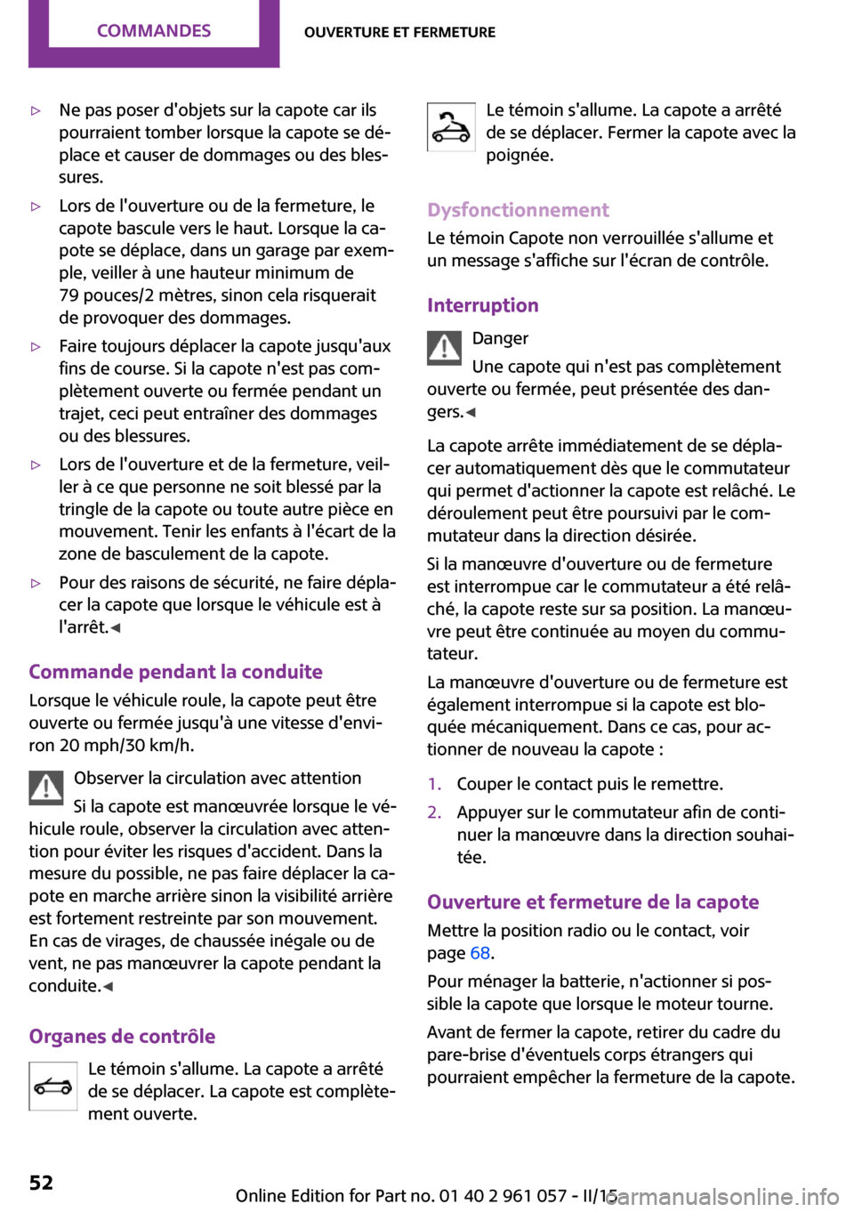 MINI Roadster 2015  Manuel du propriétaire (in French) ▷Ne pas poser dobjets sur la capote car ils
pourraient tomber lorsque la capote se dé‐
place et causer de dommages ou des bles‐
sures.▷Lors de louverture ou de la fermeture, le
capote bascu