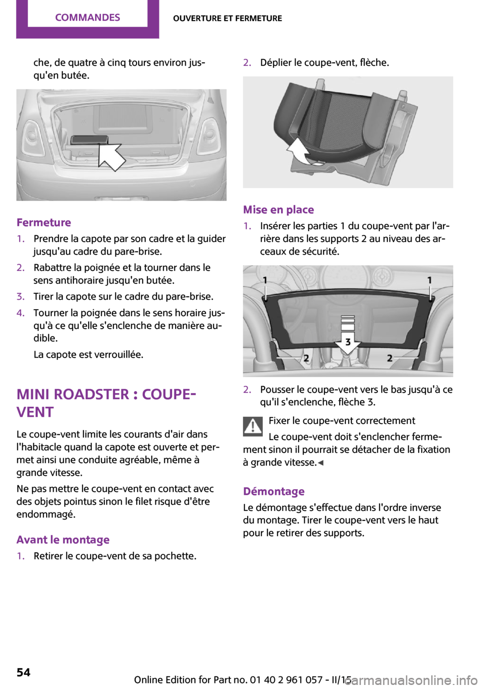 MINI Roadster 2015  Manuel du propriétaire (in French) che, de quatre à cinq tours environ jus‐
quen butée.
Fermeture
1.Prendre la capote par son cadre et la guider
jusquau cadre du pare-brise.2.Rabattre la poignée et la tourner dans le
sens antiho