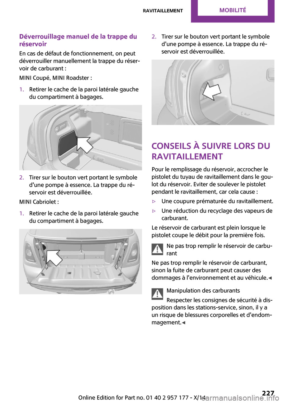 MINI Roadster 2014 Manuel du propriétaire (in French) Déverrouillage manuel de la trappe du
réservoir
En cas de défaut de fonctionnement, on peut
déverrouiller manuellement la trappe du réser‐
voir de carburant :
MINI Coupé, MINI Roadster :1.Reti MINI Roadster 2014 Manuel du propriétaire (in French) Déverrouillage manuel de la trappe du
réservoir
En cas de défaut de fonctionnement, on peut
déverrouiller manuellement la trappe du réser‐
voir de carburant :
MINI Coupé, MINI Roadster :1.Reti