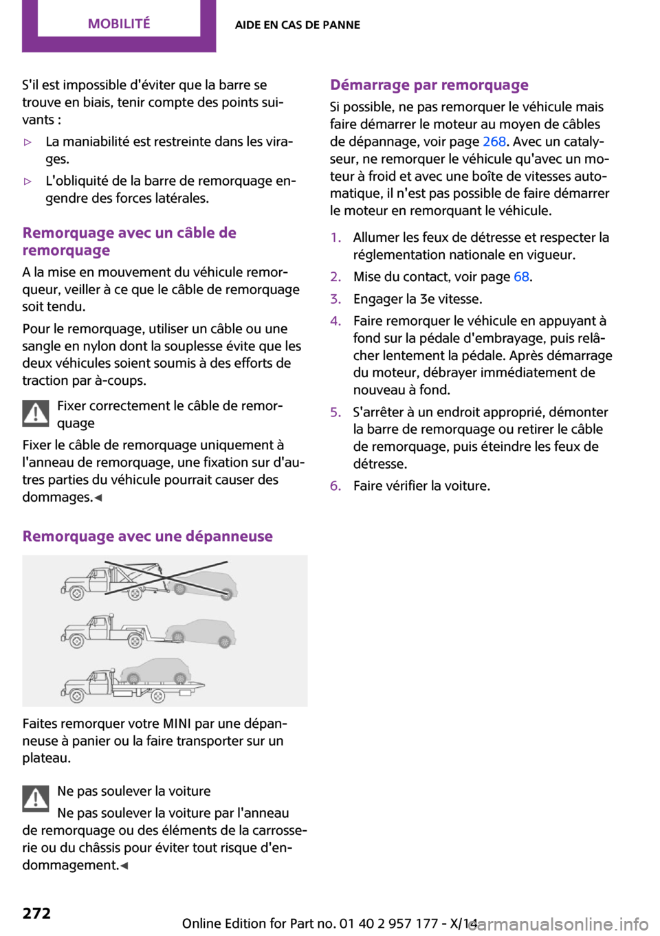 MINI Roadster 2014  Manuel du propriétaire (in French) Sil est impossible déviter que la barre se
trouve en biais, tenir compte des points sui‐
vants :▷La maniabilité est restreinte dans les vira‐
ges.▷Lobliquité de la barre de remorquage en