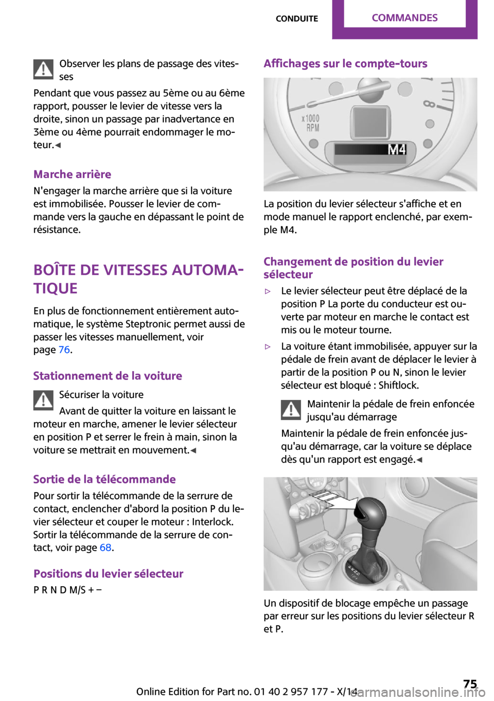 MINI Roadster 2014 Manuel du propriétaire (in French) Observer les plans de passage des vites‐
ses
Pendant que vous passez au 5ème ou au 6ème
rapport, pousser le levier de vitesse vers la
droite, sinon un passage par inadvertance en
3ème ou 4ème po MINI Roadster 2014 Manuel du propriétaire (in French) Observer les plans de passage des vites‐
ses
Pendant que vous passez au 5ème ou au 6ème
rapport, pousser le levier de vitesse vers la
droite, sinon un passage par inadvertance en
3ème ou 4ème po