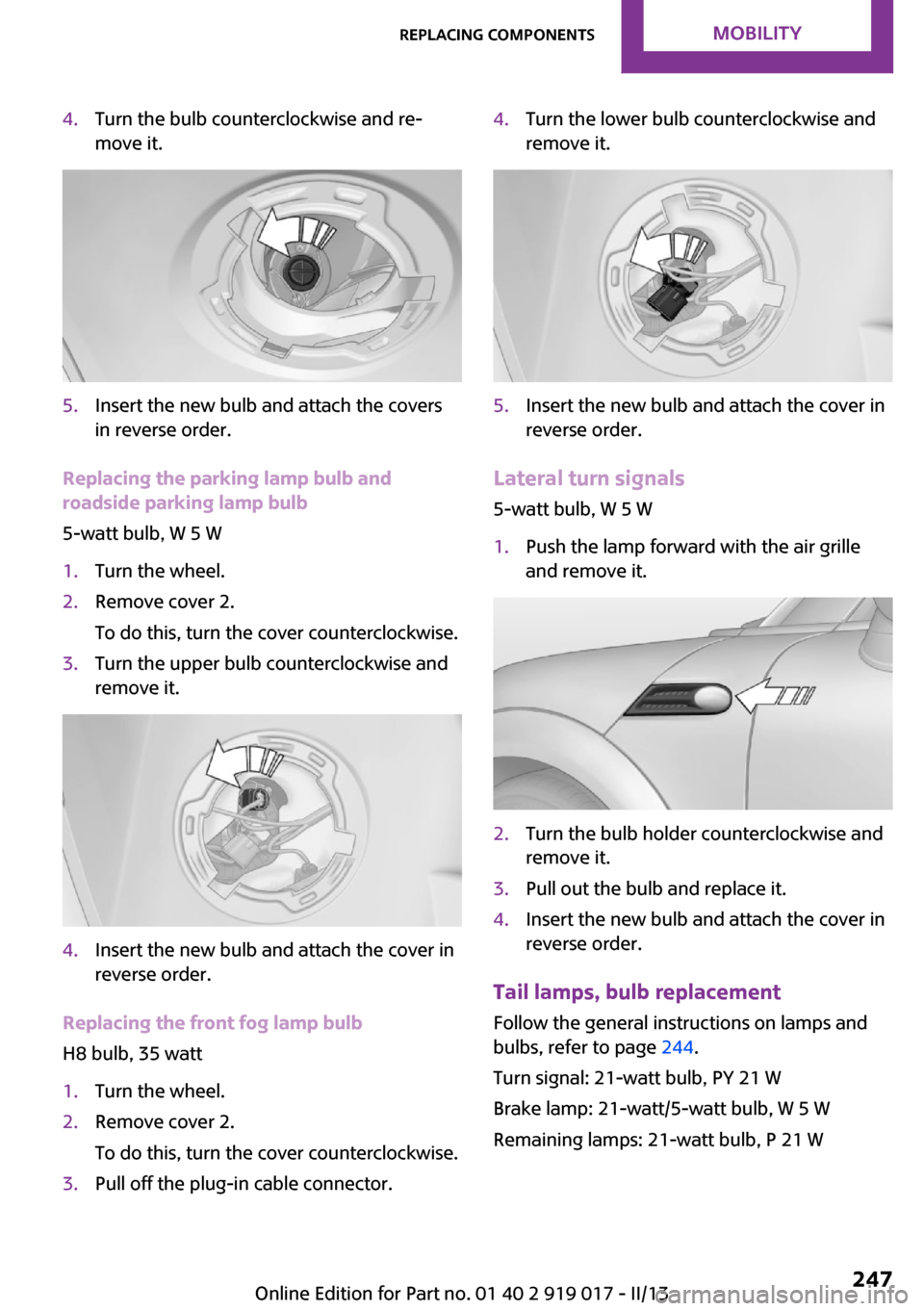 MINI Roadster 2013  Owners Manual 4.Turn the bulb counterclockwise and re‐
move it.5.Insert the new bulb and attach the covers
in reverse order.
Replacing the parking lamp bulb and
roadside parking lamp bulb
5-watt bulb, W 5 W
1.Tur