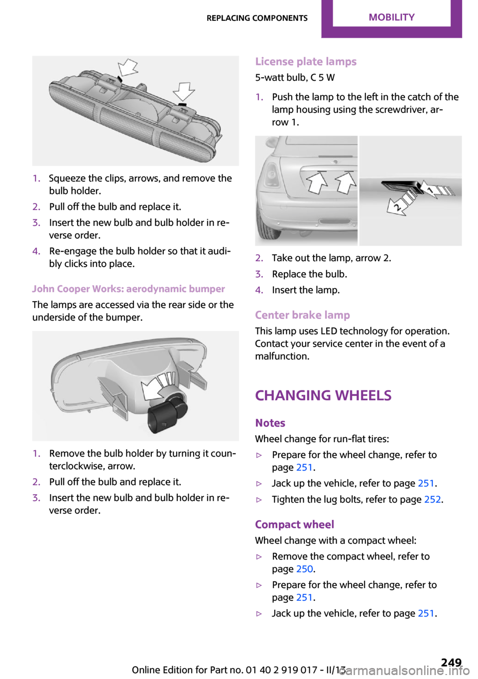 MINI Roadster 2013  Owners Manual 1.Squeeze the clips, arrows, and remove the
bulb holder.2.Pull off the bulb and replace it.3.Insert the new bulb and bulb holder in re‐
verse order.4.Re-engage the bulb holder so that it audi‐
bly