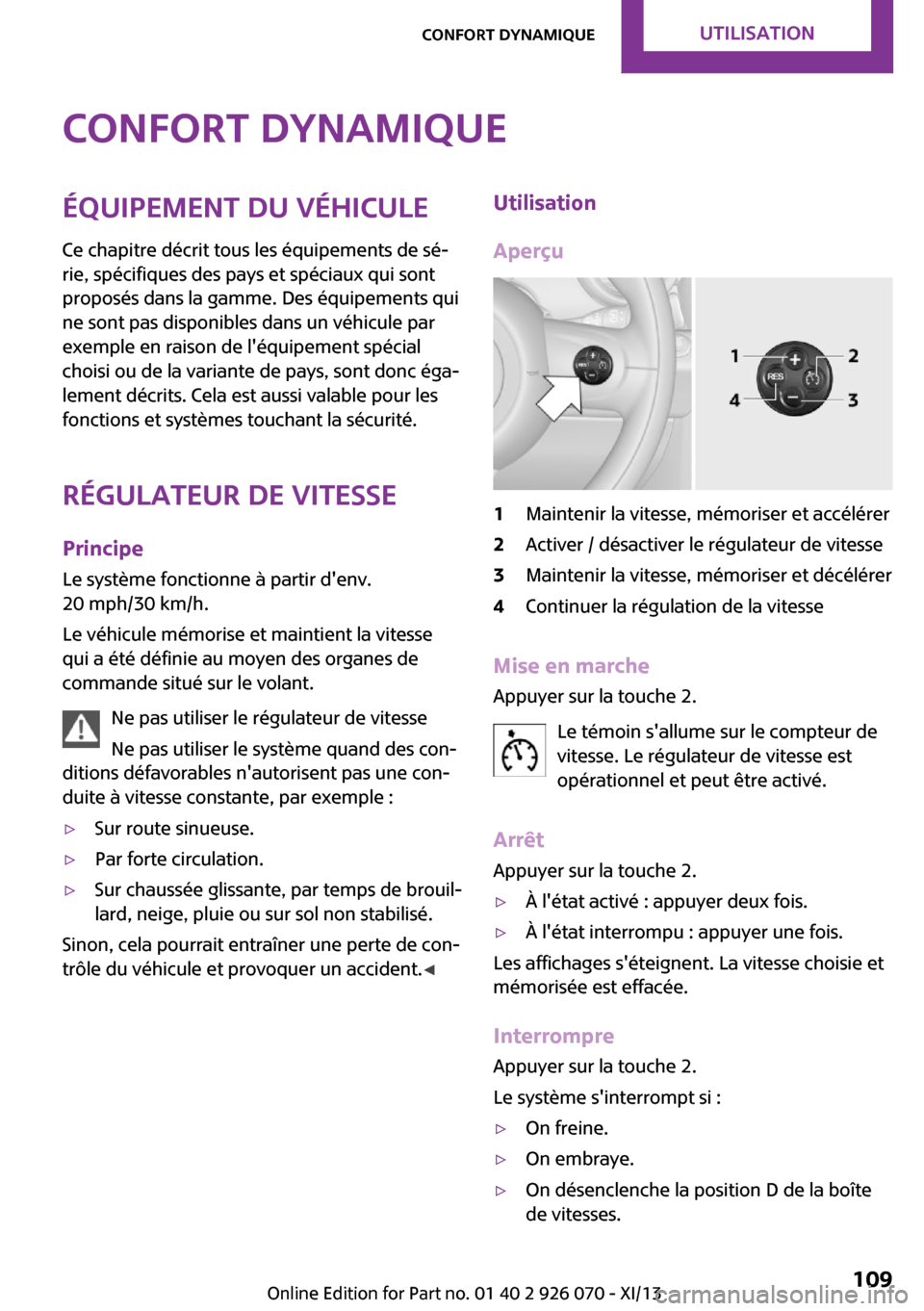 MINI Roadster 2013  Manuel du propriétaire (in French) Confort dynamiqueÉquipement du véhicule
Ce chapitre décrit tous les équipements de sé‐
rie, spécifiques des pays et spéciaux qui sont
proposés dans la gamme. Des équipements qui
ne sont pas