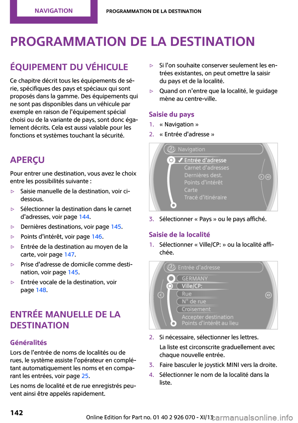 MINI Roadster 2013  Manuel du propriétaire (in French) Programmation de la destinationÉquipement du véhicule
Ce chapitre décrit tous les équipements de sé‐
rie, spécifiques des pays et spéciaux qui sont
proposés dans la gamme. Des équipements q