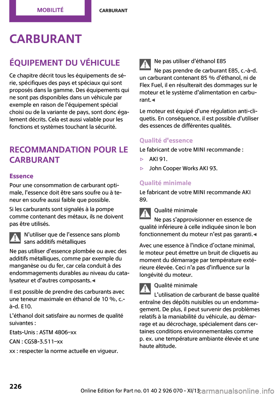 MINI Roadster 2013  Manuel du propriétaire (in French) CarburantÉquipement du véhicule
Ce chapitre décrit tous les équipements de sé‐
rie, spécifiques des pays et spéciaux qui sont
proposés dans la gamme. Des équipements qui
ne sont pas disponi