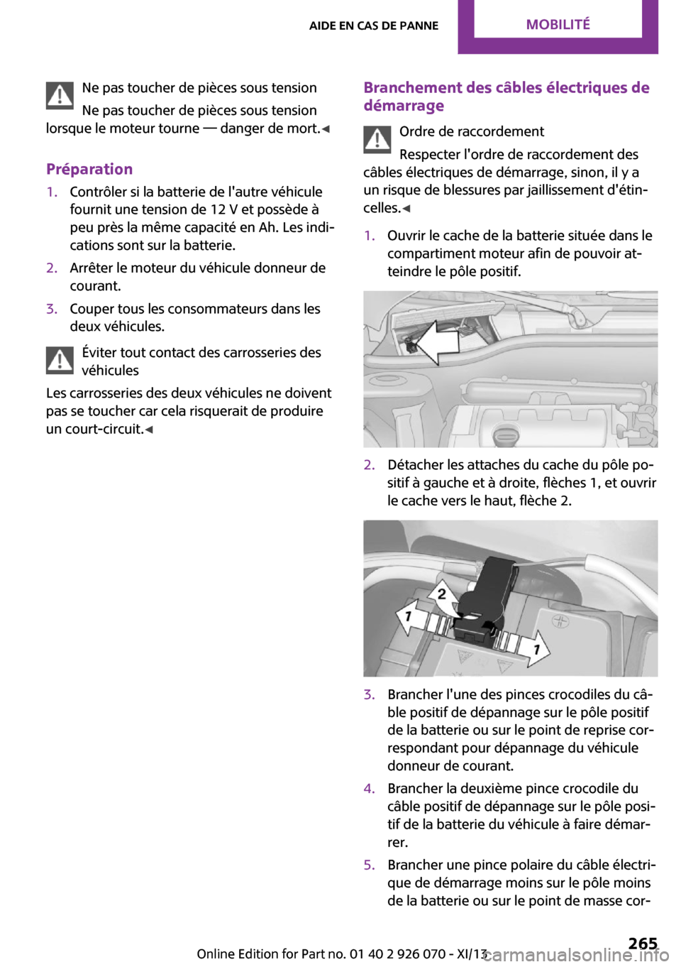 MINI Roadster 2013  Manuel du propriétaire (in French) Ne pas toucher de pièces sous tension
Ne pas toucher de pièces sous tension
lorsque le moteur tourne — danger de mort. ◀
Préparation1.Contrôler si la batterie de lautre véhicule
fournit une 