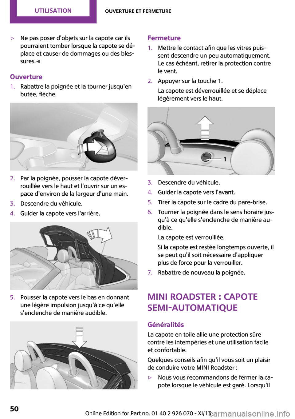 MINI Roadster 2013  Manuel du propriétaire (in French) ▷Ne pas poser dobjets sur la capote car ils
pourraient tomber lorsque la capote se dé‐
place et causer de dommages ou des bles‐
sures. ◀
Ouverture
1.Rabattre la poignée et la tourner jusqu