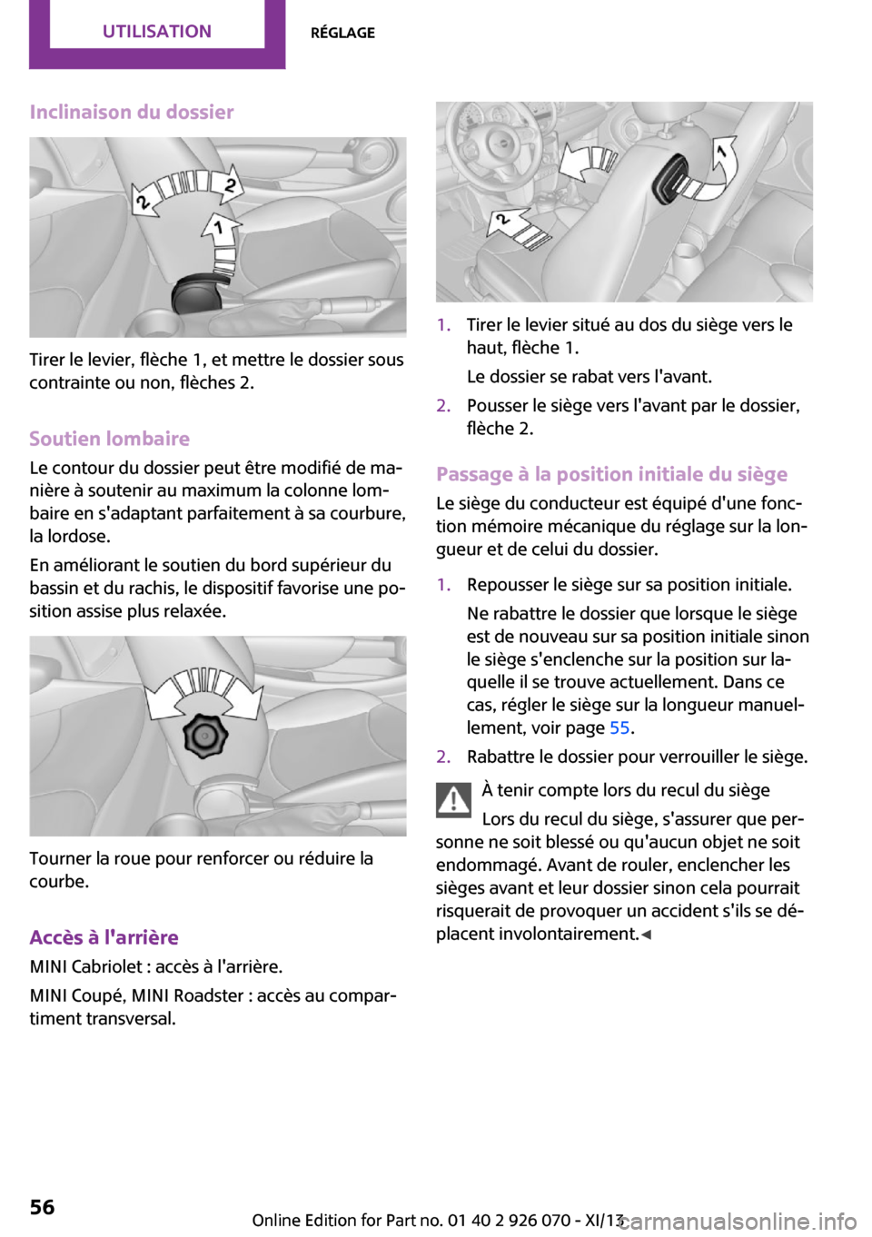 MINI Roadster 2013  Manuel du propriétaire (in French) Inclinaison du dossier
Tirer le levier, flèche 1, et mettre le dossier sous
contrainte ou non, flèches 2.
Soutien lombaire Le contour du dossier peut être modifié de ma‐
nière à soutenir au ma