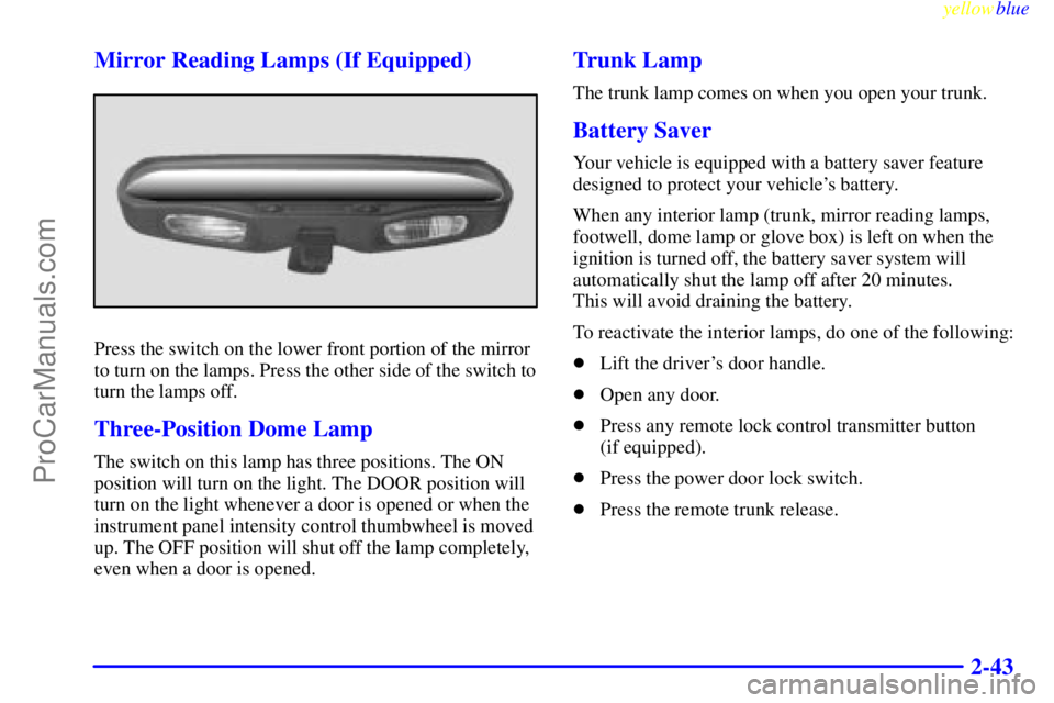 OLDSMOBILE ALERO 1999  Owners Manual yellowblue     
2-43 Mirror Reading Lamps (If Equipped)
Press the switch on the lower front portion of the mirror
to turn on the lamps. Press the other side of the switch to
turn the lamps off.
Three-