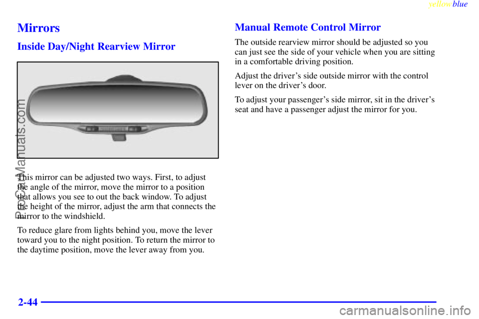 OLDSMOBILE ALERO 1999  Owners Manual yellowblue     
2-44
Mirrors
Inside Day/Night Rearview Mirror
This mirror can be adjusted two ways. First, to adjust
the angle of the mirror, move the mirror to a position
that allows you see to out t