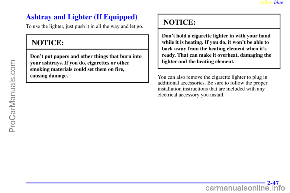 OLDSMOBILE ALERO 1999  Owners Manual yellowblue     
2-47
Ashtray and Lighter (If Equipped)
To use the lighter, just push it in all the way and let go.
NOTICE:
Dont put papers and other things that burn into
your ashtrays. If you do, ci