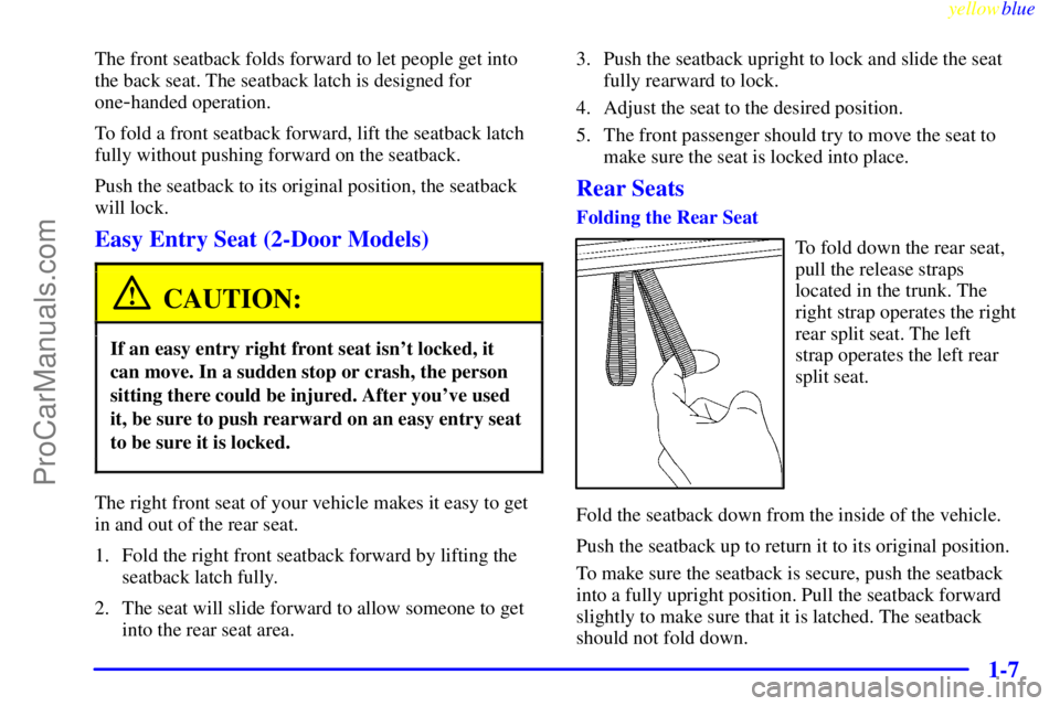 OLDSMOBILE ALERO 1999  Owners Manual yellowblue     
1-7
The front seatback folds forward to let people get into
the back seat. The seatback latch is designed for
one
-handed operation.
To fold a front seatback forward, lift the seatback