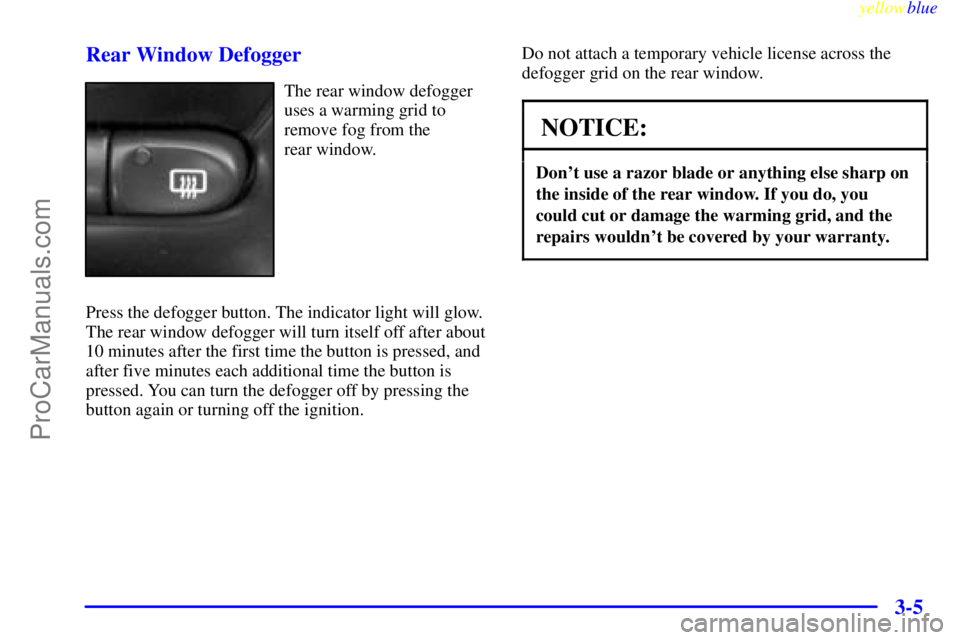 OLDSMOBILE ALERO 1999  Owners Manual yellowblue     
3-5 Rear Window Defogger
The rear window defogger
uses a warming grid to
remove fog from the 
rear window.
Press the defogger button. The indicator light will glow.
The rear window def