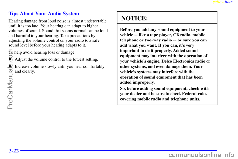 OLDSMOBILE ALERO 1999  Owners Manual yellowblue     
3-22 Tips About Your Audio System
Hearing damage from loud noise is almost undetectable
until it is too late. Your hearing can adapt to higher
volumes of sound. Sound that seems normal