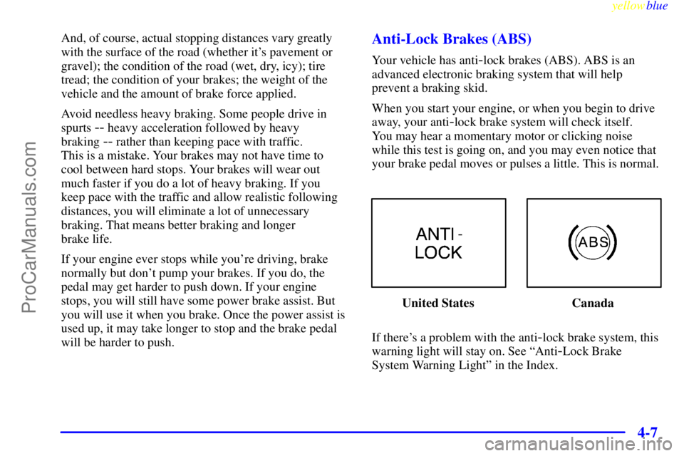OLDSMOBILE ALERO 1999  Owners Manual yellowblue     
4-7
And, of course, actual stopping distances vary greatly
with the surface of the road (whether its pavement or
gravel); the condition of the road (wet, dry, icy); tire
tread; the co