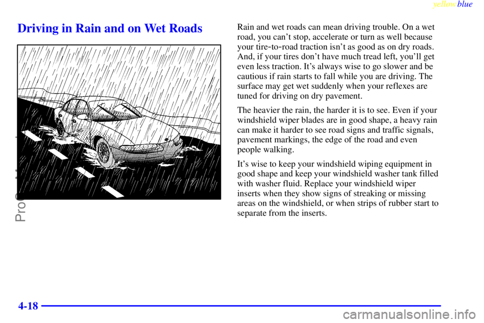 OLDSMOBILE ALERO 1999  Owners Manual yellowblue     
4-18
Driving in Rain and on Wet RoadsRain and wet roads can mean driving trouble. On a wet
road, you cant stop, accelerate or turn as well because
your tire
-to-road traction isnt as