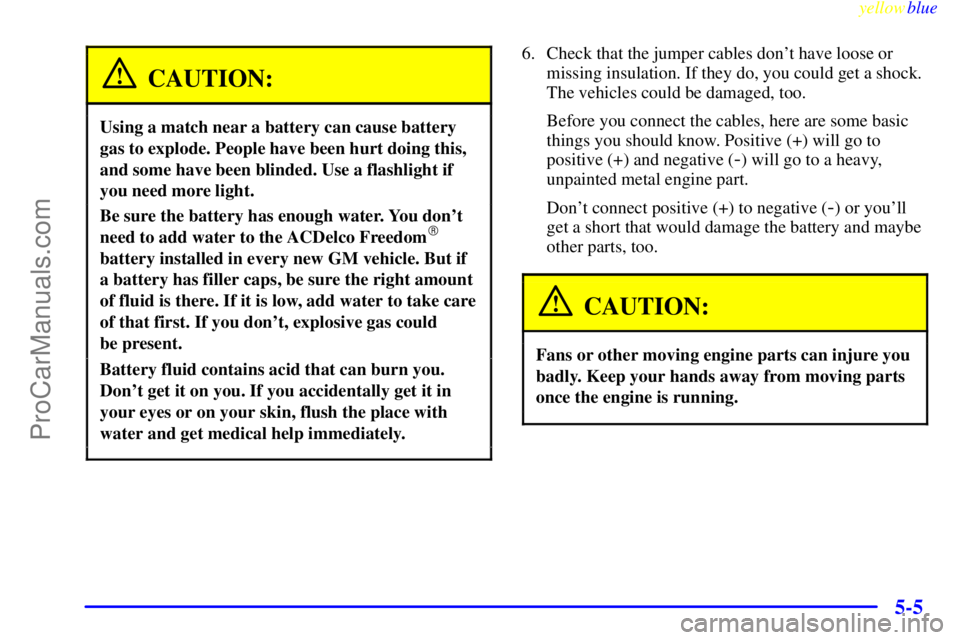 OLDSMOBILE ALERO 1999  Owners Manual yellowblue     
5-5
CAUTION:
Using a match near a battery can cause battery
gas to explode. People have been hurt doing this,
and some have been blinded. Use a flashlight if
you need more light.
Be su