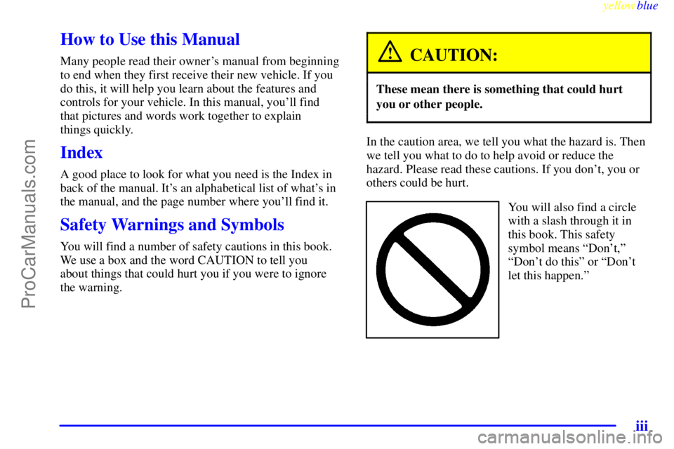 OLDSMOBILE ALERO 1999 Owners Manual yellowblue
iii
How to Use this Manual
Many people read their owners manual from beginning
to end when they first receive their new vehicle. If you
do this, it will help you learn about the featu OLDSMOBILE ALERO 1999 Owners Manual yellowblue
iii
How to Use this Manual
Many people read their owners manual from beginning
to end when they first receive their new vehicle. If you
do this, it will help you learn about the featu