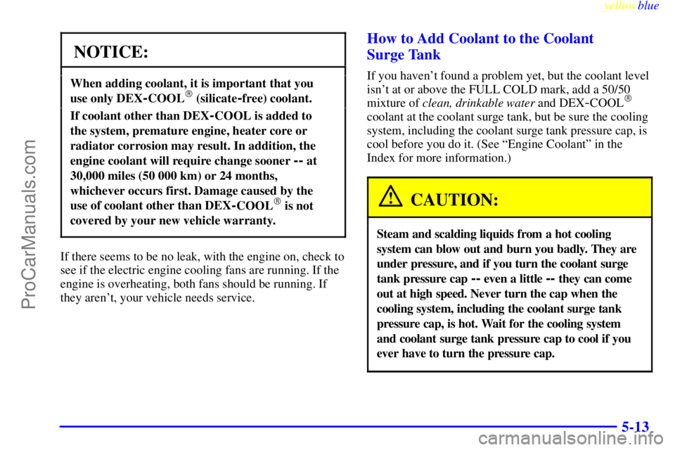 OLDSMOBILE ALERO 1999 Owners Manual yellowblue
5-13
NOTICE:
When adding coolant, it is important that you
use only DEX
-COOL (silicate-free) coolant.
If coolant other than DEX-COOL is added to
the system, premature engine, heate OLDSMOBILE ALERO 1999 Owners Manual yellowblue
5-13
NOTICE:
When adding coolant, it is important that you
use only DEX
-COOL (silicate-free) coolant.
If coolant other than DEX-COOL is added to
the system, premature engine, heate
