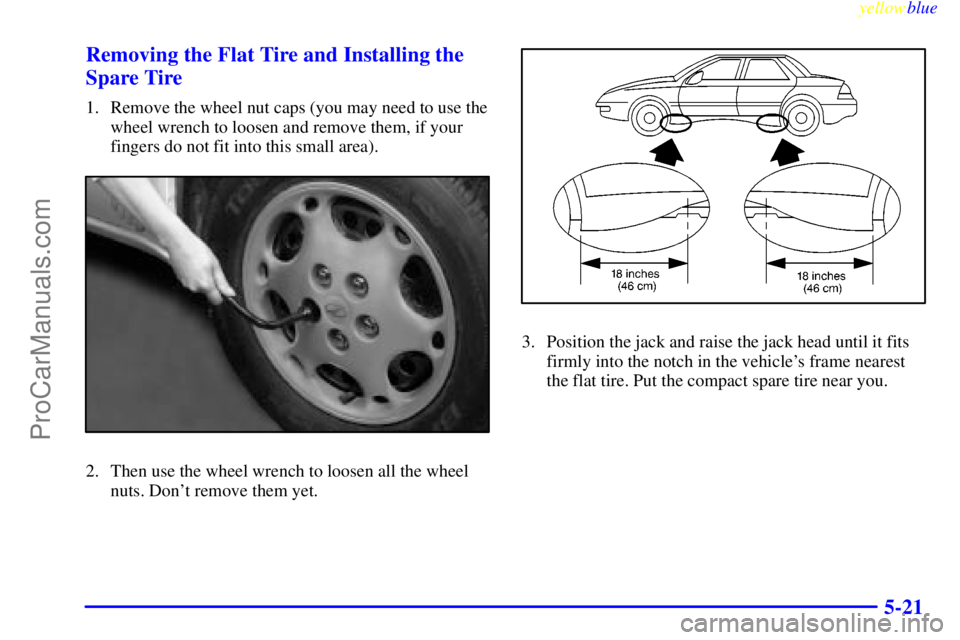 OLDSMOBILE ALERO 1999  Owners Manual yellowblue     
5-21 Removing the Flat Tire and Installing the
Spare Tire
1. Remove the wheel nut caps (you may need to use the
wheel wrench to loosen and remove them, if your
fingers do not fit into 