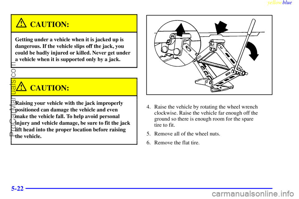 OLDSMOBILE ALERO 1999  Owners Manual yellowblue     
5-22
CAUTION:
Getting under a vehicle when it is jacked up is
dangerous. If the vehicle slips off the jack, you
could be badly injured or killed. Never get under
a vehicle when it is s