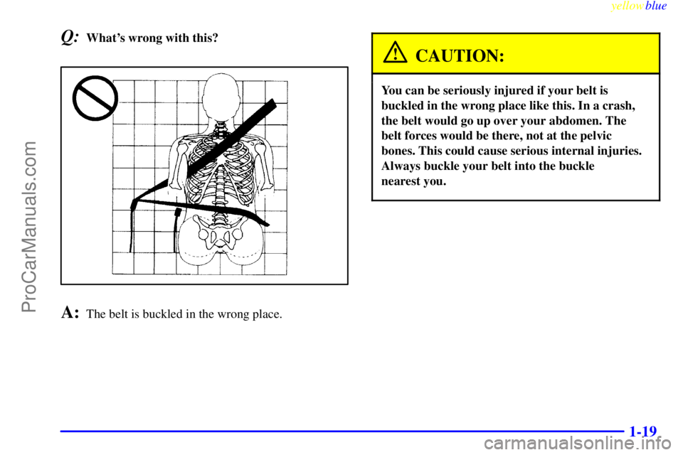 OLDSMOBILE ALERO 1999  Owners Manual yellowblue     
1-19
Q:Whats wrong with this?
A:The belt is buckled in the wrong place.
CAUTION:
You can be seriously injured if your belt is
buckled in the wrong place like this. In a crash,
the bel