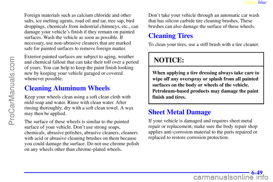 OLDSMOBILE ALERO 1999  Owners Manual yellowblue     
6-49
Foreign materials such as calcium chloride and other
salts, ice melting agents, road oil and tar, tree sap, bird
droppings, chemicals from industrial chimneys, etc., can
damage yo