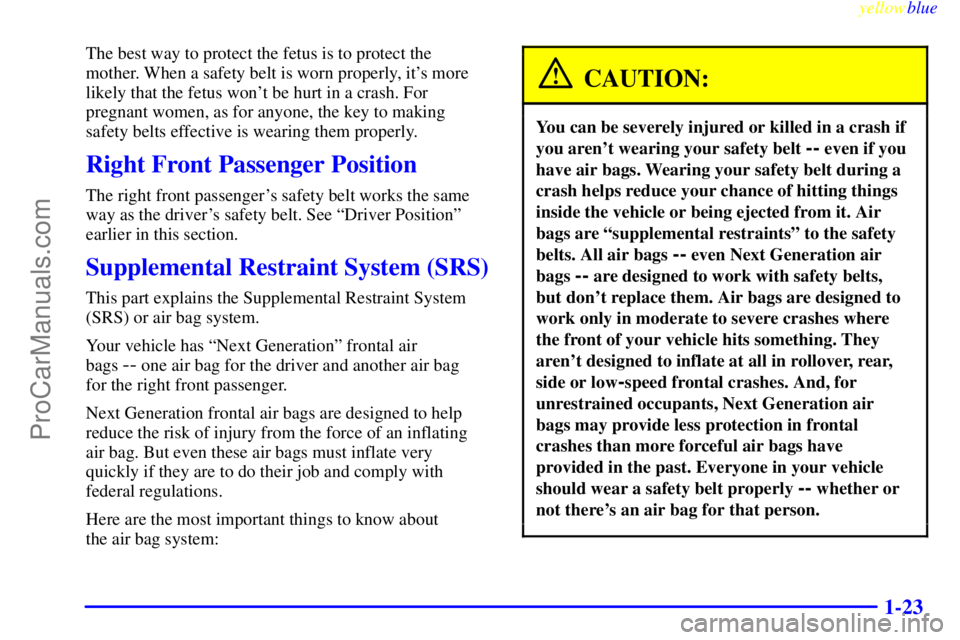 OLDSMOBILE ALERO 1999 Owners Manual yellowblue
1-23
The best way to protect the fetus is to protect the
mother. When a safety belt is worn properly, its more
likely that the fetus wont be hurt in a crash. For
pregnant women, as f OLDSMOBILE ALERO 1999 Owners Manual yellowblue
1-23
The best way to protect the fetus is to protect the
mother. When a safety belt is worn properly, its more
likely that the fetus wont be hurt in a crash. For
pregnant women, as f