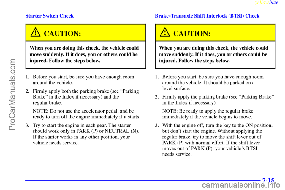OLDSMOBILE ALERO 1999 Owners Manual yellowblue
7-15
Starter Switch Check
CAUTION:
When you are doing this check, the vehicle could
move suddenly. If it does, you or others could be
injured. Follow the steps below.
1. Before you sta OLDSMOBILE ALERO 1999 Owners Manual yellowblue
7-15
Starter Switch Check
CAUTION:
When you are doing this check, the vehicle could
move suddenly. If it does, you or others could be
injured. Follow the steps below.
1. Before you sta