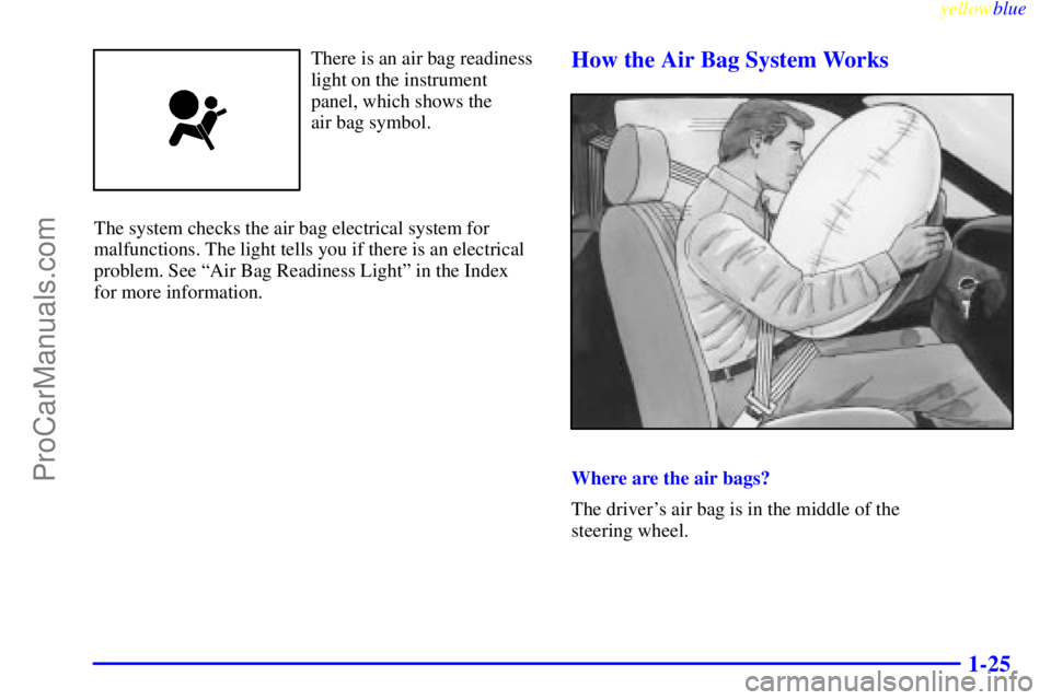 OLDSMOBILE ALERO 1999  Owners Manual yellowblue     
1-25
There is an air bag readiness
light on the instrument
panel, which shows the 
air bag symbol.
The system checks the air bag electrical system for
malfunctions. The light tells you