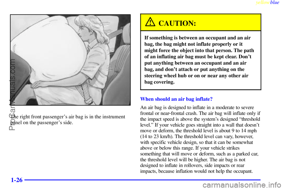 OLDSMOBILE ALERO 1999 Owners Manual yellowblue
1-26
The right front passengers air bag is in the instrument
panel on the passengers side.
CAUTION:
If something is between an occupant and an air
bag, the bag might not inflate prop OLDSMOBILE ALERO 1999 Owners Manual yellowblue
1-26
The right front passengers air bag is in the instrument
panel on the passengers side.
CAUTION:
If something is between an occupant and an air
bag, the bag might not inflate prop