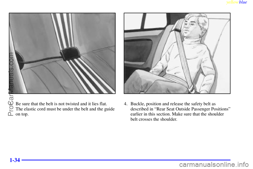 OLDSMOBILE ALERO 1999  Owners Manual yellowblue     
1-34
3. Be sure that the belt is not twisted and it lies flat. 
The elastic cord must be under the belt and the guide
on top.4. Buckle, position and release the safety belt as
describe