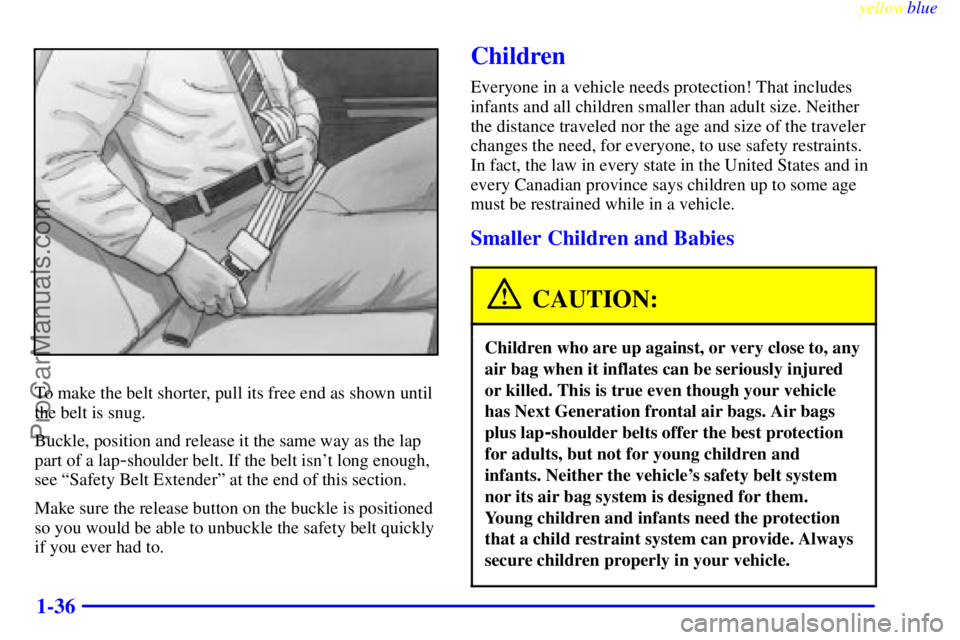 OLDSMOBILE ALERO 1999 Owners Manual yellowblue
1-36
To make the belt shorter, pull its free end as shown until
the belt is snug.
Buckle, position and release it the same way as the lap
part of a lap
-shoulder belt. If the belt isn OLDSMOBILE ALERO 1999 Owners Manual yellowblue
1-36
To make the belt shorter, pull its free end as shown until
the belt is snug.
Buckle, position and release it the same way as the lap
part of a lap
-shoulder belt. If the belt isn