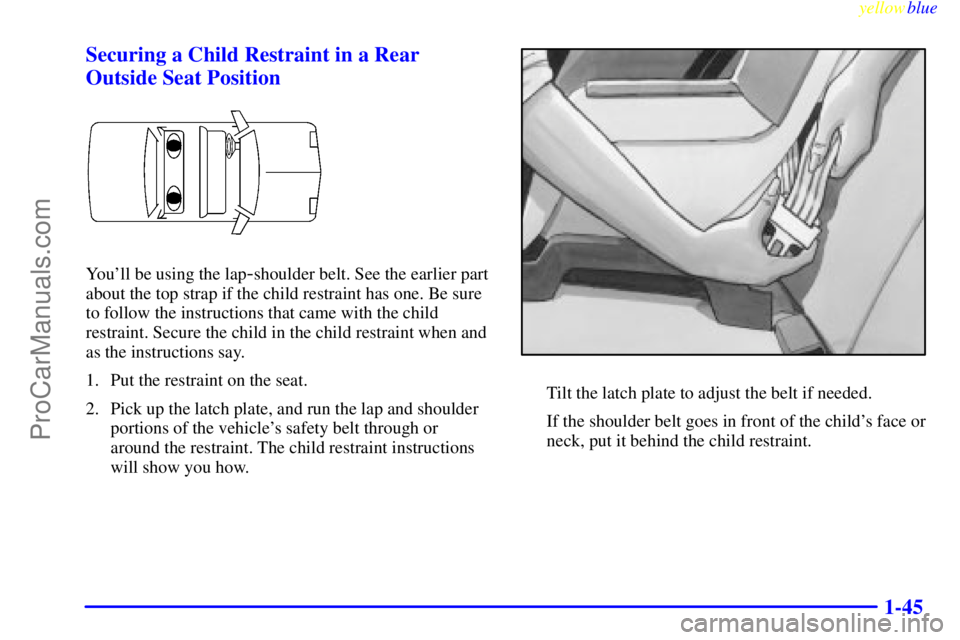 OLDSMOBILE ALERO 1999  Owners Manual yellowblue     
1-45 Securing a Child Restraint in a Rear
Outside Seat Position
Youll be using the lap-shoulder belt. See the earlier part
about the top strap if the child restraint has one. Be sure
