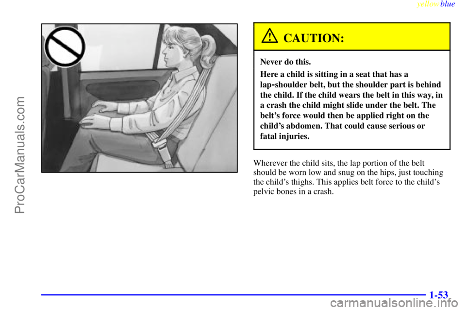 OLDSMOBILE ALERO 1999  Owners Manual yellowblue     
1-53
CAUTION:
Never do this.
Here a child is sitting in a seat that has a
lap
-shoulder belt, but the shoulder part is behind
the child. If the child wears the belt in this way, in
a c