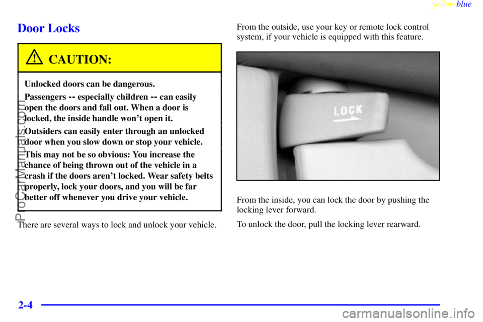 OLDSMOBILE ALERO 1999  Owners Manual yellowblue     
2-4
Door Locks
CAUTION:
Unlocked doors can be dangerous.
Passengers -- especially children -- can easily
open the doors and fall out. When a door is
locked, the inside handle wont ope