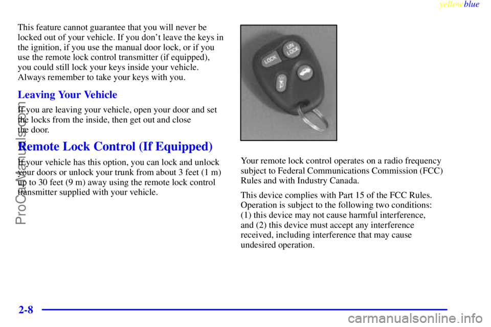 OLDSMOBILE ALERO 1999  Owners Manual yellowblue     
2-8
This feature cannot guarantee that you will never be
locked out of your vehicle. If you dont leave the keys in
the ignition, if you use the manual door lock, or if you
use the rem