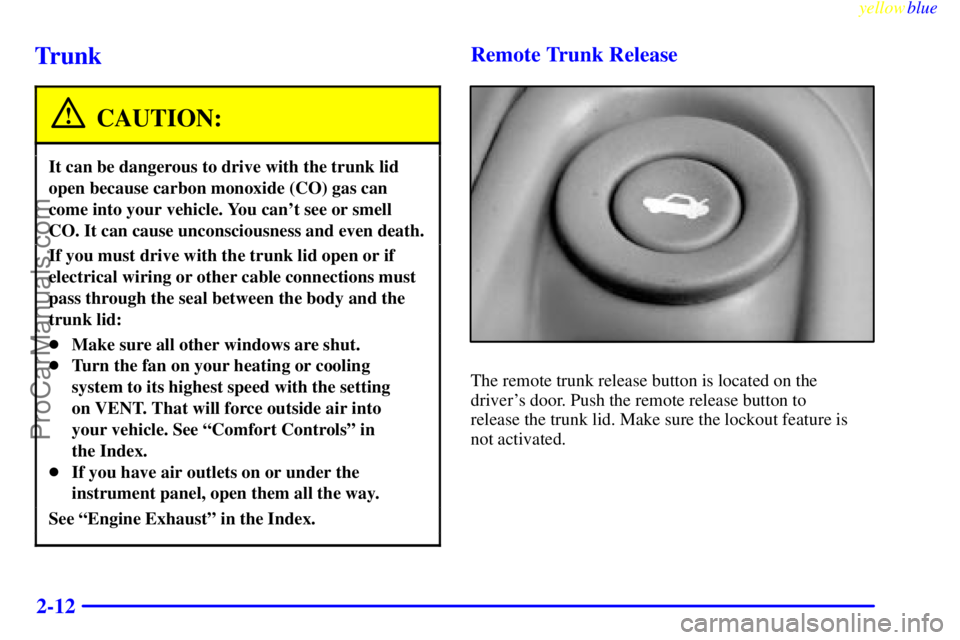 OLDSMOBILE ALERO 1999  Owners Manual yellowblue     
2-12
Trunk
CAUTION:
It can be dangerous to drive with the trunk lid
open because carbon monoxide (CO) gas can
come into your vehicle. You cant see or smell
CO. It can cause unconsciou