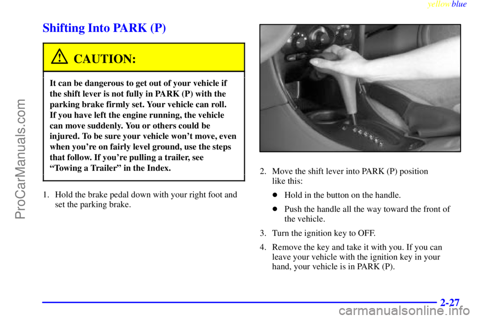 OLDSMOBILE ALERO 1999  Owners Manual yellowblue     
2-27
Shifting Into PARK (P)
CAUTION:
It can be dangerous to get out of your vehicle if
the shift lever is not fully in PARK (P) with the
parking brake firmly set. Your vehicle can roll