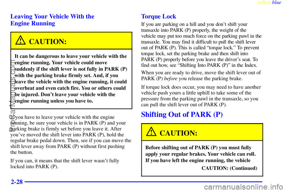 OLDSMOBILE ALERO 1999  Owners Manual yellowblue     
2-28 Leaving Your Vehicle With the 
Engine Running
CAUTION:
It can be dangerous to leave your vehicle with the
engine running. Your vehicle could move
suddenly if the shift lever is no