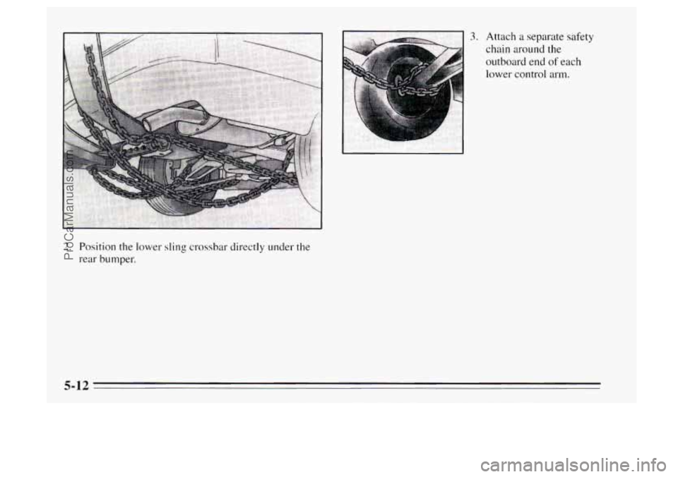 OLDSMOBILE AURORA 1995  Owners Manual 2. Position the  lower sling crossbar directly under the 
rear  bumper. 
3. Attach a separate safety 
chain around the 
outboard end  of each 
lower control arm. 
5-12 
ProCarManuals.com 