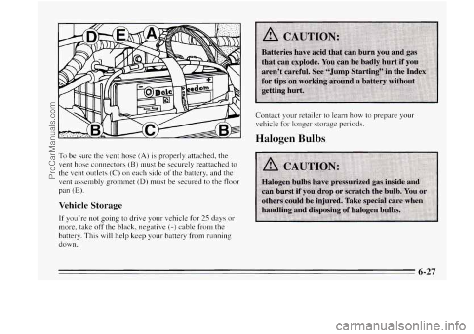 OLDSMOBILE AURORA 1995  Owners Manual Contact your retailer to learn how to prepare your 
vehicle 
for longer  storage  periods. 
Halogen Bulbs 
To be sure  the  vent  hose (A) is properly  attached,  the 
vent hose connectors (B) must  b