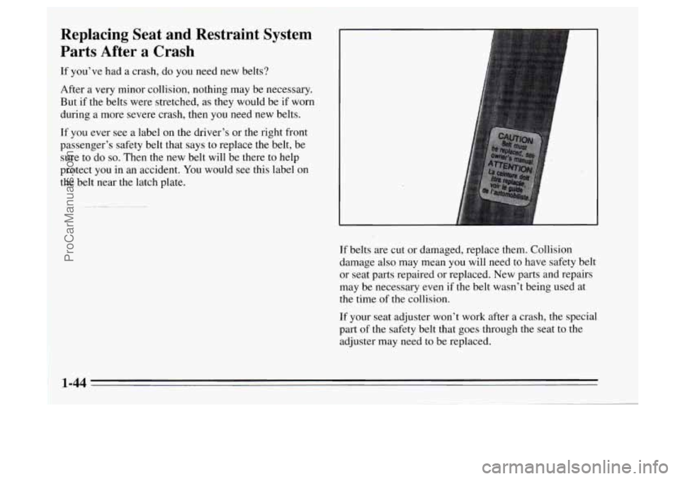 OLDSMOBILE AURORA 1995  Owners Manual Replacing  Seat  and  Restraint  System 
Parts  After  a  Crash 
If  you’ve  had  a crash,  do you  need  new belts? 
After  a very 
minor collision,  nothing may be necessary. 
But  if the belts we